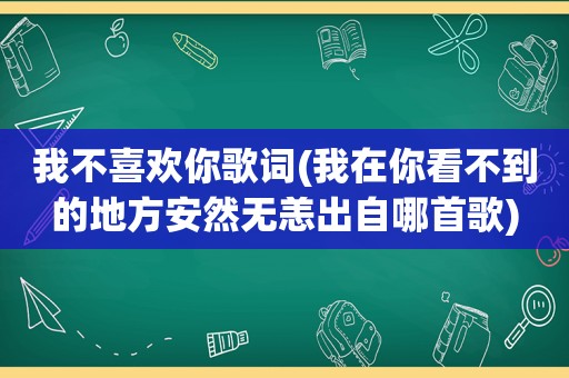 我不喜欢你歌词(我在你看不到的地方安然无恙出自哪首歌)