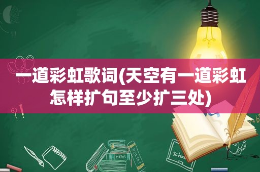 一道彩虹歌词(天空有一道彩虹怎样扩句至少扩三处)