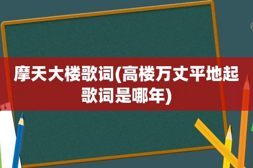 摩天大楼歌词(高楼万丈平地起歌词是哪年)