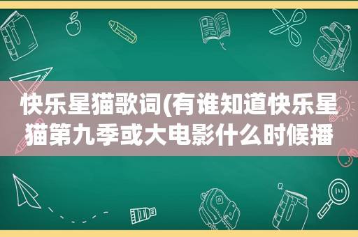 快乐星猫歌词(有谁知道快乐星猫第九季或大电影什么时候播出)