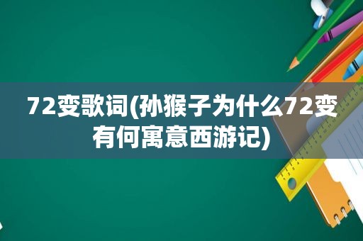 72变歌词(孙猴子为什么72变有何寓意西游记)