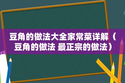 豆角的做法大全家常菜详解（豆角的做法 最正宗的做法）