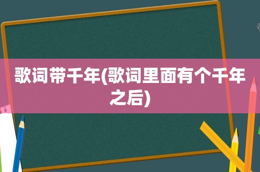 歌词带千年(歌词里面有个千年之后)