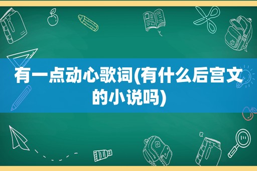 有一点动心歌词(有什么后宫文的小说吗)