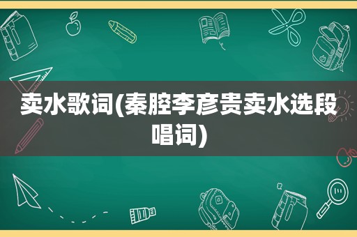 卖水歌词(秦腔李彦贵卖水选段唱词)