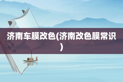 济南车膜改色(济南改色膜常识)