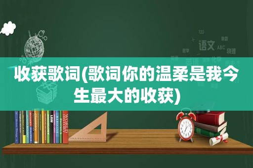 收获歌词(歌词你的温柔是我今生最大的收获)