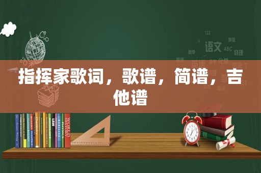 指挥家歌词，歌谱，简谱，吉他谱