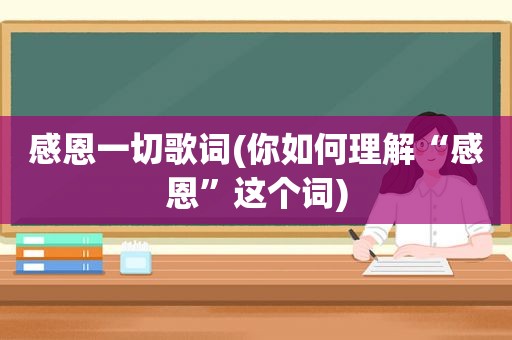 感恩一切歌词(你如何理解“感恩”这个词)