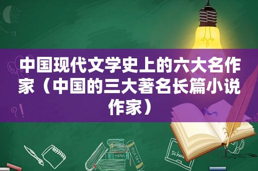 中国现代文学史上的六大名作家（中国的三大著名长篇小说作家）