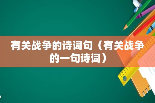 有关战争的诗词句（有关战争的一句诗词）