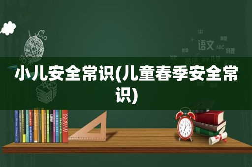 小儿安全常识(儿童春季安全常识)