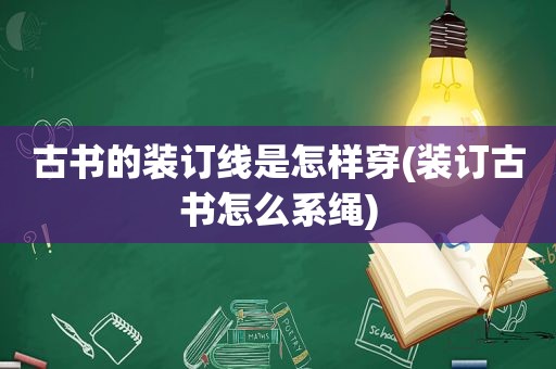 古书的装订线是怎样穿(装订古书怎么系绳)