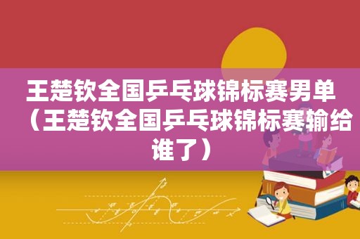 王楚钦全国乒乓球锦标赛男单（王楚钦全国乒乓球锦标赛输给谁了）