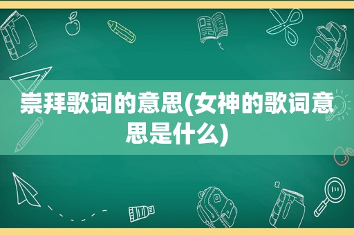 崇拜歌词的意思(女神的歌词意思是什么)