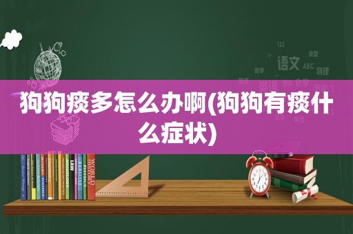 狗狗痰多怎么办啊(狗狗有痰什么症状)