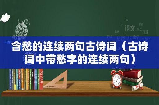 含愁的连续两句古诗词（古诗词中带愁字的连续两句）