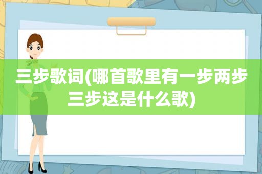 三步歌词(哪首歌里有一步两步三步这是什么歌)