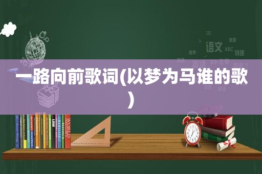 一路向前歌词(以梦为马谁的歌)