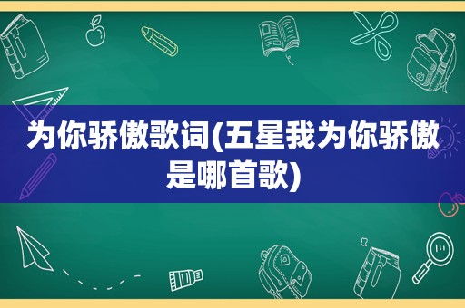 为你骄傲歌词(五星我为你骄傲是哪首歌)