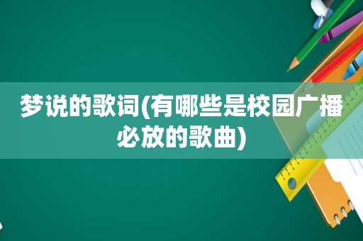 梦说的歌词(有哪些是校园广播必放的歌曲)