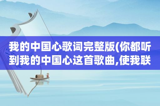 我的中国心歌词完整版(你都听到我的中国心这首歌曲,使我联想到的成语有什么)