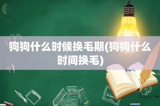 狗狗什么时候换毛期(狗狗什么时间换毛)