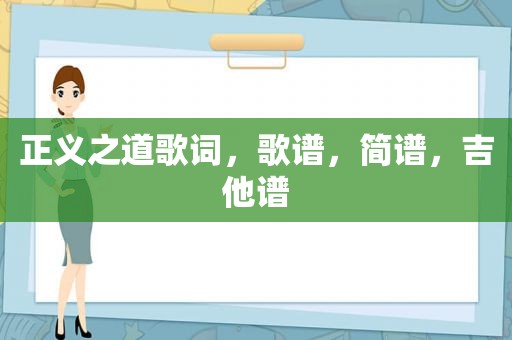 正义之道歌词，歌谱，简谱，吉他谱