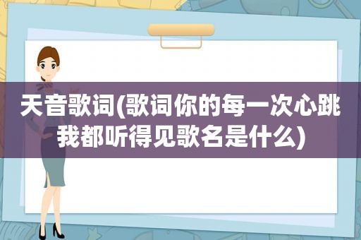 天音歌词(歌词你的每一次心跳我都听得见歌名是什么)