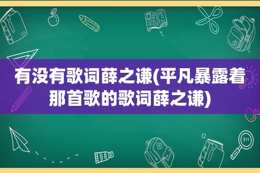 有没有歌词薛之谦(平凡暴露着那首歌的歌词薛之谦)