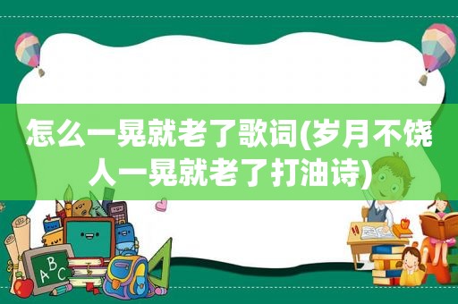 怎么一晃就老了歌词(岁月不饶人一晃就老了打油诗)