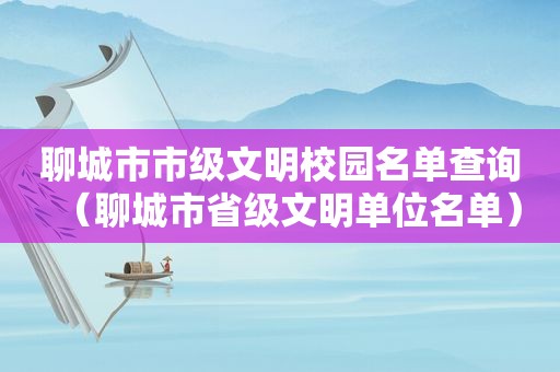 聊城市市级文明校园名单查询（聊城市省级文明单位名单）