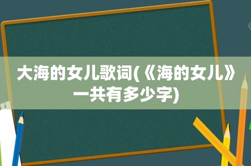 大海的女儿歌词(《海的女儿》一共有多少字)