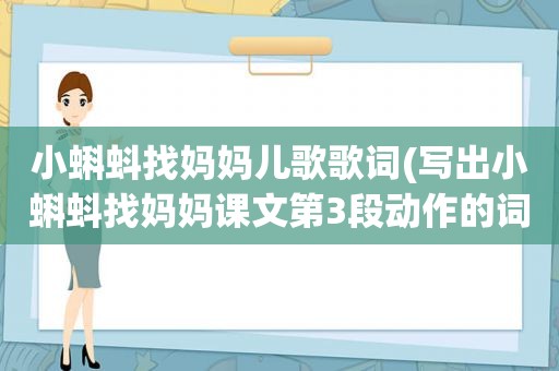 小蝌蚪找妈妈儿歌歌词(写出小蝌蚪找妈妈课文第3段动作的词)