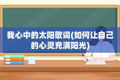 我心中的太阳歌词(如何让自己的心灵充满阳光)