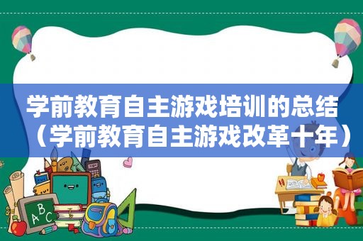 学前教育自主游戏培训的总结（学前教育自主游戏改革十年）