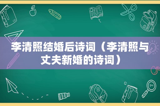 李清照结婚后诗词（李清照与丈夫新婚的诗词）