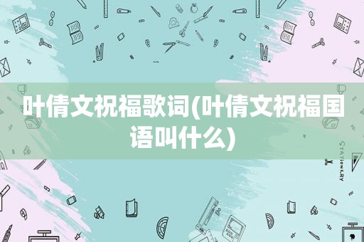 叶倩文祝福歌词(叶倩文祝福国语叫什么)