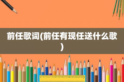 前任歌词(前任有现任送什么歌)