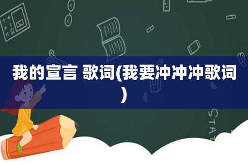 我的宣言 歌词(我要冲冲冲歌词)