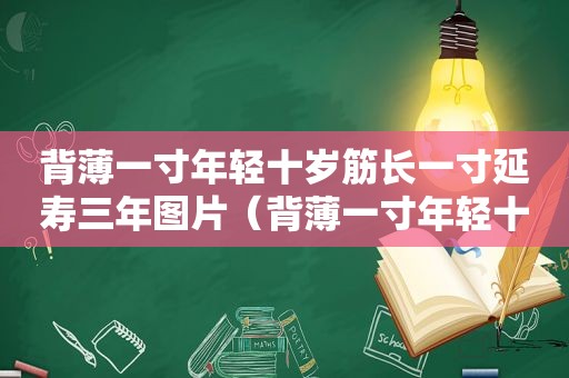 背薄一寸年轻十岁筋长一寸延寿三年图片（背薄一寸年轻十岁是真的吗）