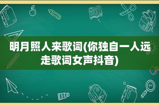 明月照人来歌词(你独自一人远走歌词女声抖音)