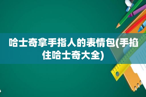 哈士奇拿手指人的表情包(手掐住哈士奇大全)