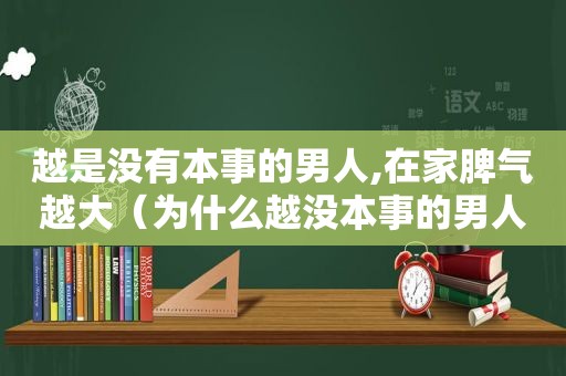 越是没有本事的男人,在家脾气越大（为什么越没本事的男人脾气越大）