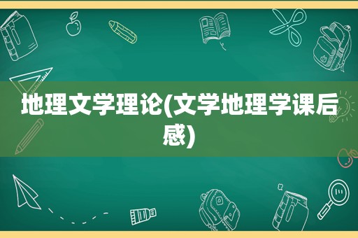 地理文学理论(文学地理学课后感)