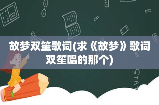 故梦双笙歌词(求《故梦》歌词双笙唱的那个)