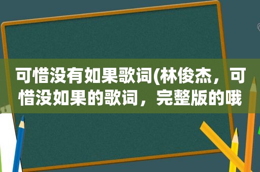 可惜没有如果歌词(林俊杰，可惜没如果的歌词，完整版的哦)