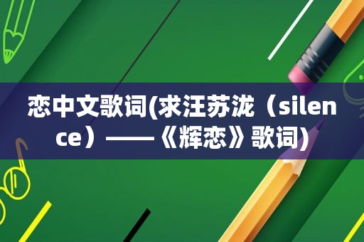 恋中文歌词(求汪苏泷（silence）——《辉恋》歌词)