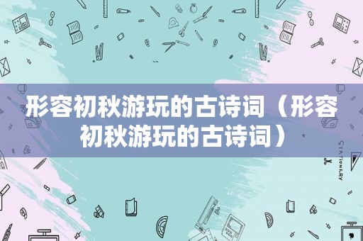 形容初秋游玩的古诗词（形容初秋游玩的古诗词）