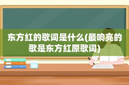 东方红的歌词是什么(最响亮的歌是东方红原歌词)